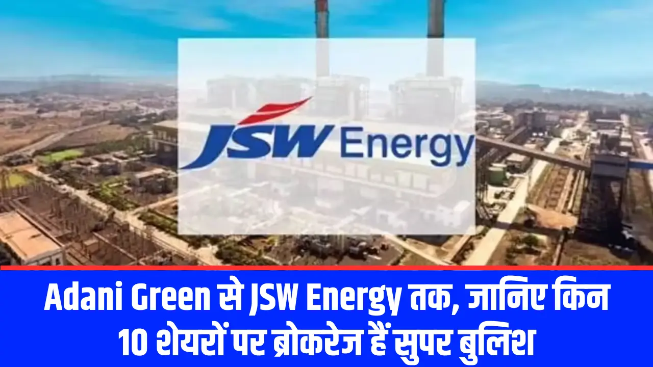 Adani Green से JSW Energy तक, जानिए किन 10 शेयरों पर ब्रोकरेज हैं सुपर बुलिश