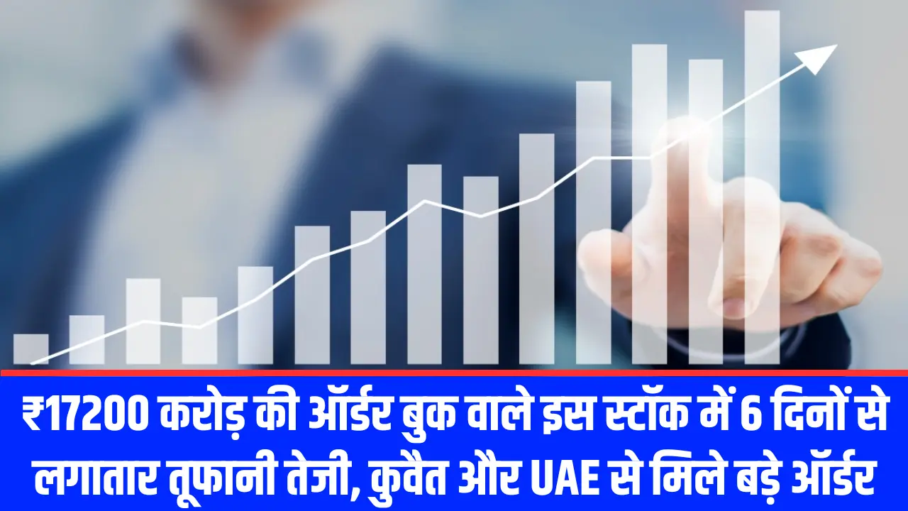 ₹17200 करोड़ की ऑर्डर बुक वाले इस स्टॉक में 6 दिनों से लगातार तूफानी तेजी, कुवैत और UAE से मिले बड़े ऑर्डर