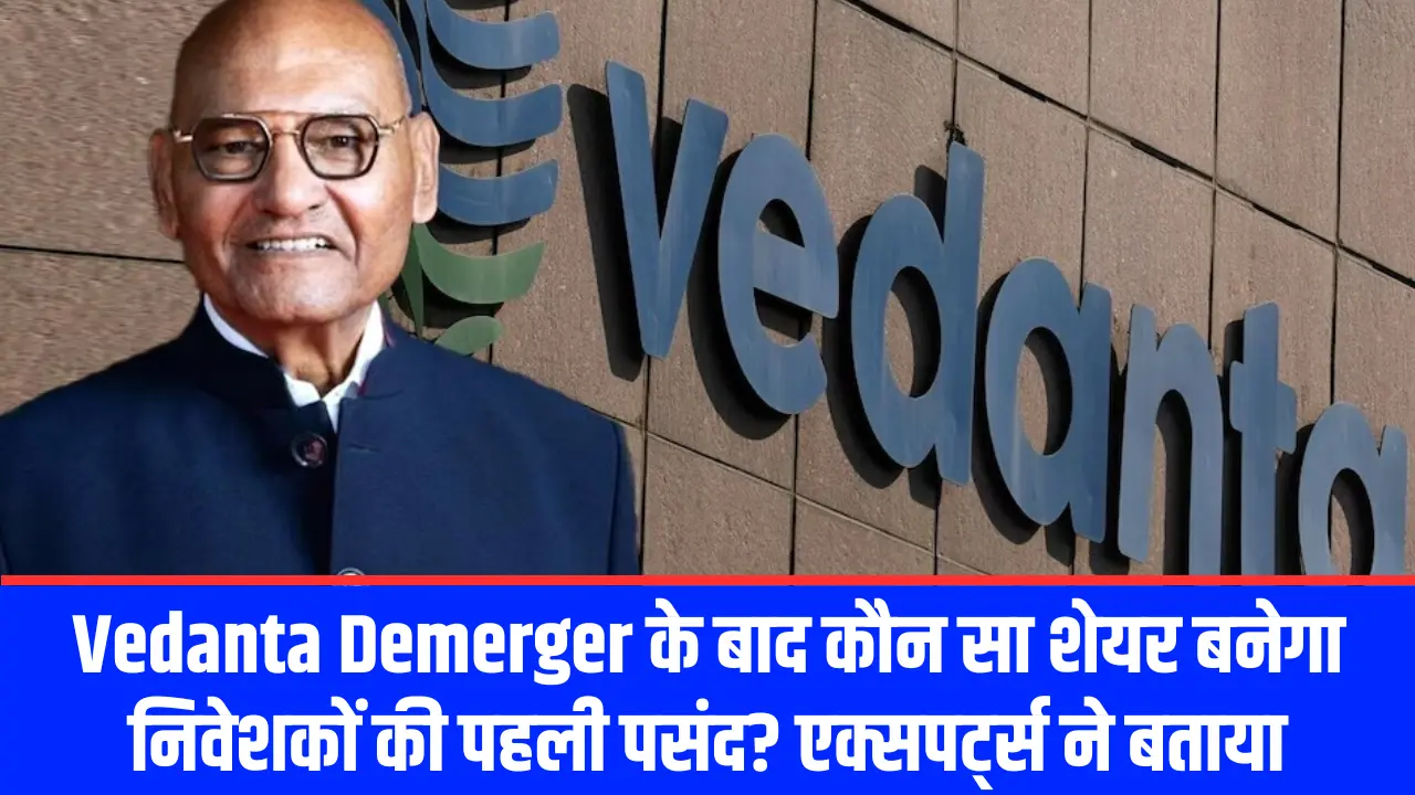 Vedanta Demerger के बाद कौन सा शेयर बनेगा निवेशकों की पहली पसंद एक्सपर्ट्स ने बताया